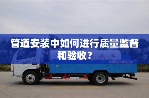 管道安裝中如何進行質量監督和驗收? 管道安裝中如何進行質量監督和驗收?