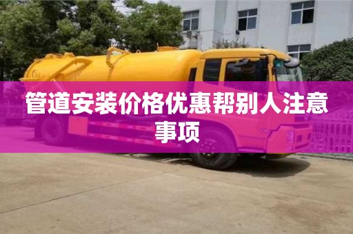 管道安裝價格優(yōu)惠幫別人注意事項