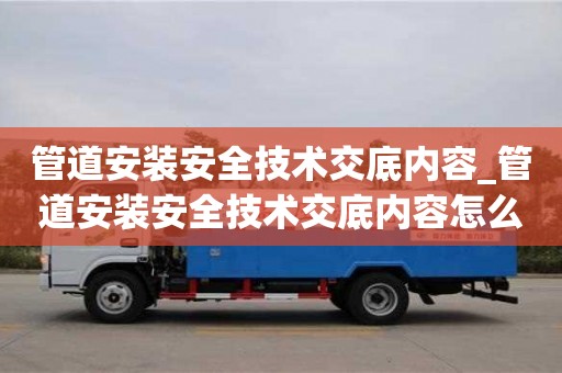 管道安裝安全技術交底內容_管道安裝安全技術交底內容怎么寫
