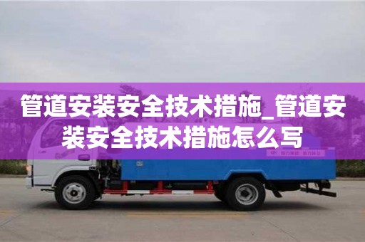 管道安裝安全技術措施_管道安裝安全技術措施怎么寫
