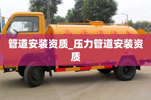 北京管道安裝資質_壓力管道安裝資質