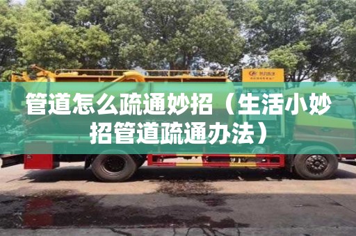 北京管道怎么疏通妙招（生活小妙招管道疏通辦法）