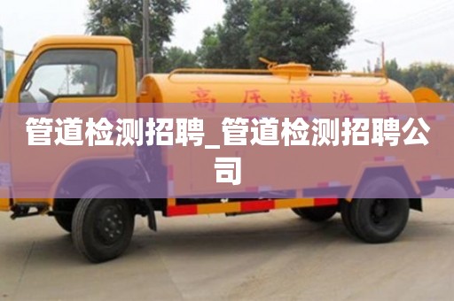 北京管道檢測招聘_管道檢測招聘公司