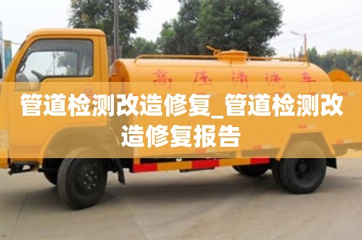 管道檢測改造修復_管道檢測改造修復報告