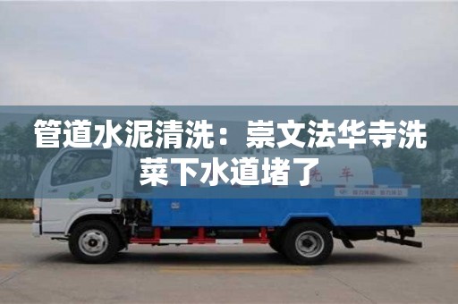 北京管道水泥清洗：崇文法華寺洗菜下水道堵了