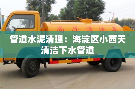 北京管道水泥清理：海淀區(qū)小西天清潔下水管道