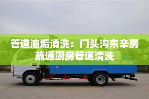 北京管道油垢清洗：門頭溝東辛房疏通廚房管道清洗