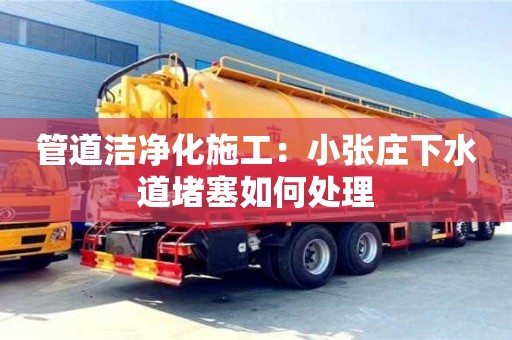 管道潔凈化施工：小張莊下水道堵塞如何處理