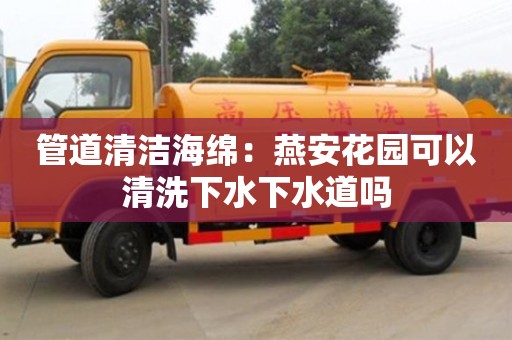北京管道清潔海綿：燕安花園可以清洗下水下水道嗎