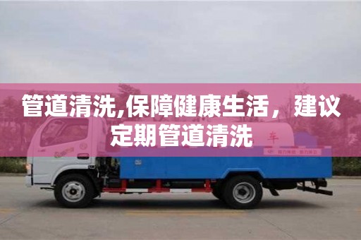 管道清洗,保障健康生活，建議定期管道清洗