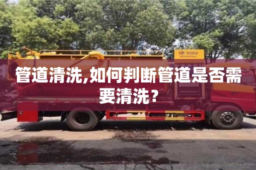 管道清洗,如何判斷管道是否需要清洗？