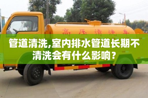 北京管道清洗,室內排水管道長期不清洗會有什么影響？