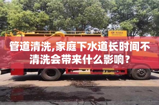 管道清洗,家庭下水道長時間不清洗會帶來什么影響？