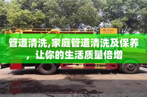管道清洗,家庭管道清洗及保養(yǎng)，讓你的生活質(zhì)量倍增