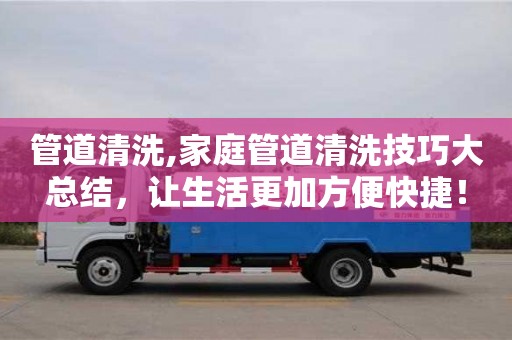 管道清洗,家庭管道清洗技巧大總結(jié)，讓生活更加方便快捷！