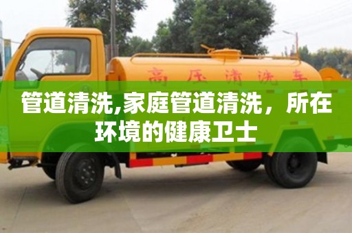 北京管道清洗,家庭管道清洗，所在環境的健康衛士