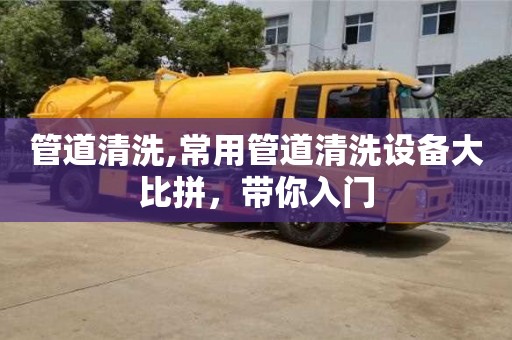 管道清洗,常用管道清洗設(shè)備大比拼，帶你入門