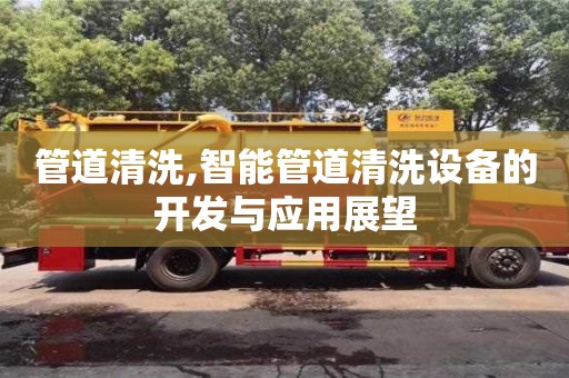 管道清洗,智能管道清洗設備的開發與應用展望