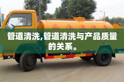 北京管道清洗,管道清洗與產(chǎn)品質(zhì)量的關(guān)系。