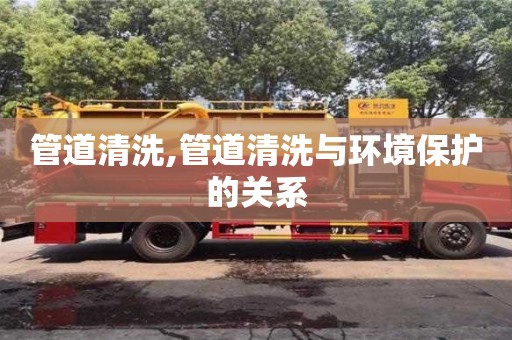 北京管道清洗,管道清洗與環(huán)境保護(hù)的關(guān)系