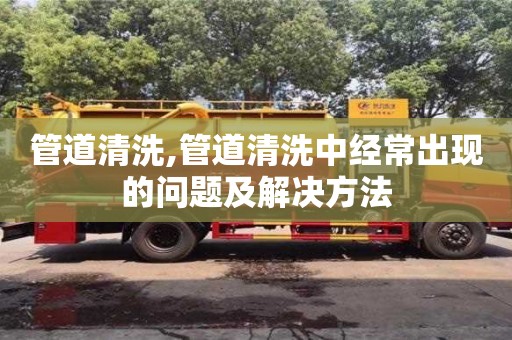 管道清洗,管道清洗中經常出現的問題及解決方法