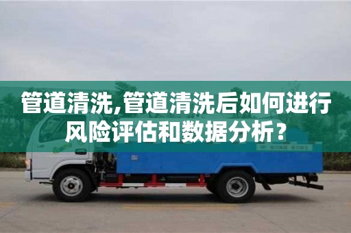北京管道清洗,管道清洗后如何進(jìn)行風(fēng)險評估和數(shù)據(jù)分析？