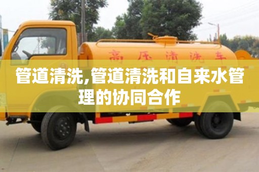 北京管道清洗,管道清洗和自來水管理的協同合作