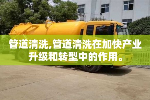 管道清洗,管道清洗在加快產業升級和轉型中的作用。