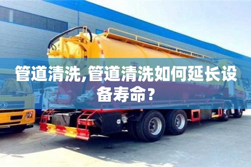 北京管道清洗,管道清洗如何延長設備壽命？