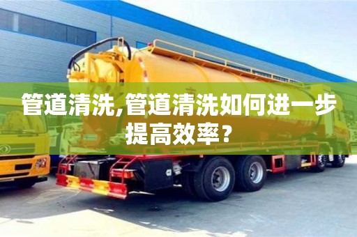 北京管道清洗,管道清洗如何進一步提高效率？