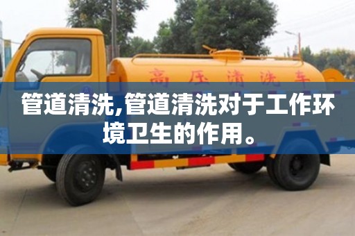 管道清洗,管道清洗對于工作環境衛生的作用。