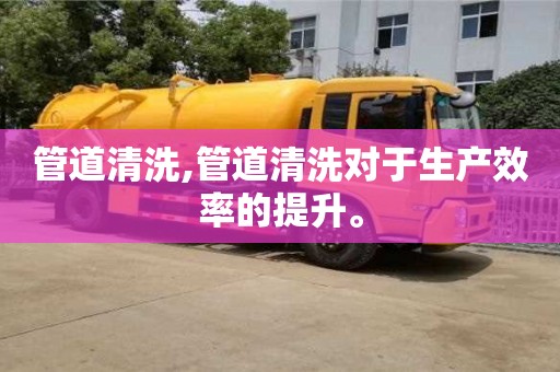 北京管道清洗,管道清洗對于生產效率的提升。