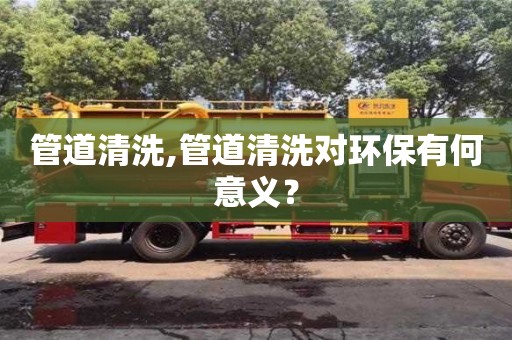 北京管道清洗,管道清洗對環保有何意義？