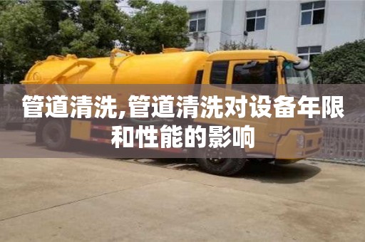 北京管道清洗,管道清洗對設備年限和性能的影響