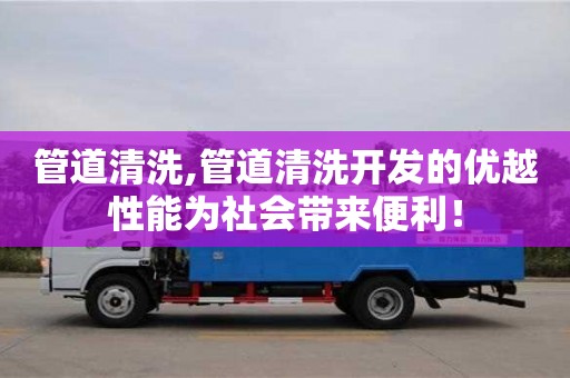 北京管道清洗,管道清洗開發(fā)的優(yōu)越性能為社會帶來便利！