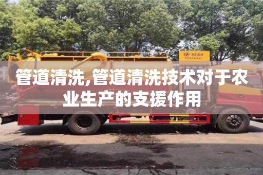 北京管道清洗,管道清洗技術(shù)對于農(nóng)業(yè)生產(chǎn)的支援作用