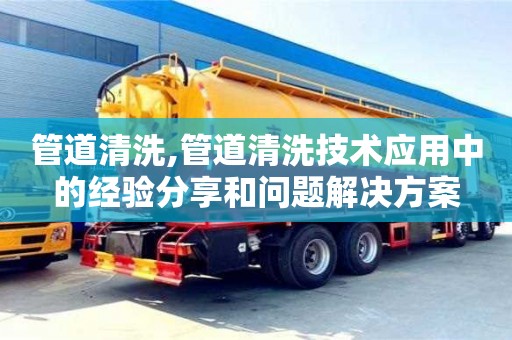 管道清洗,管道清洗技術應用中的經驗分享和問題解決方案