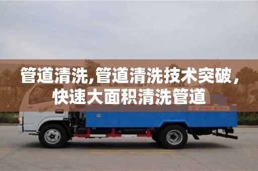 北京管道清洗,管道清洗技術突破，快速大面積清洗管道