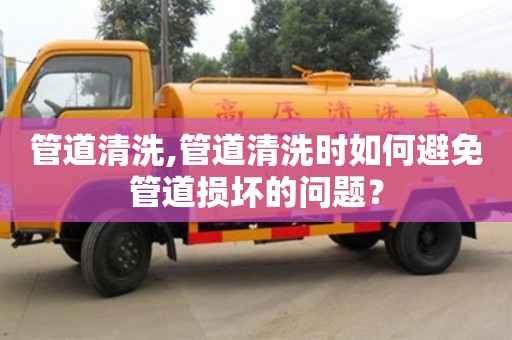 北京管道清洗,管道清洗時如何避免管道損壞的問題？