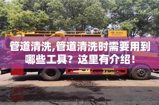 北京管道清洗,管道清洗時需要用到哪些工具？這里有介紹！