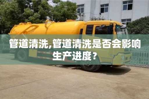 北京管道清洗,管道清洗是否會影響生產進度？