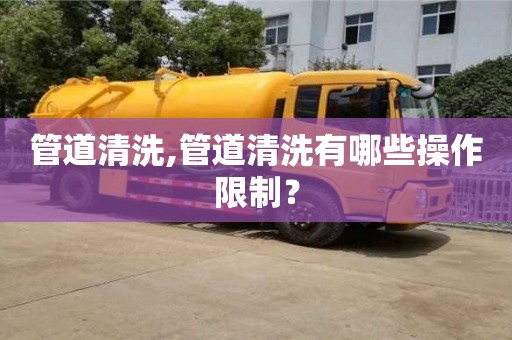 管道清洗,管道清洗有哪些操作限制？