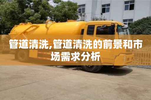 管道清洗,管道清洗的前景和市場需求分析