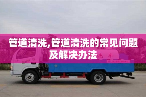 北京管道清洗,管道清洗的常見(jiàn)問(wèn)題及解決辦法
