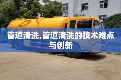 管道清洗,管道清洗的技術難點與創新