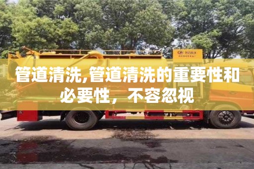 北京管道清洗,管道清洗的重要性和必要性，不容忽視