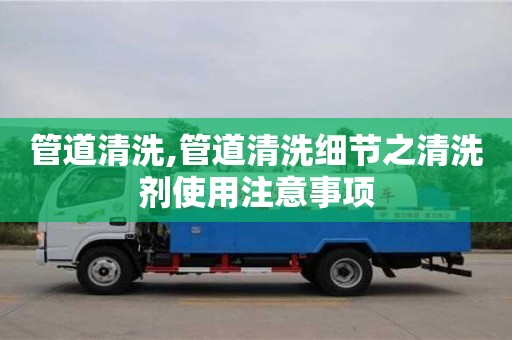 北京管道清洗,管道清洗細節(jié)之清洗劑使用注意事項