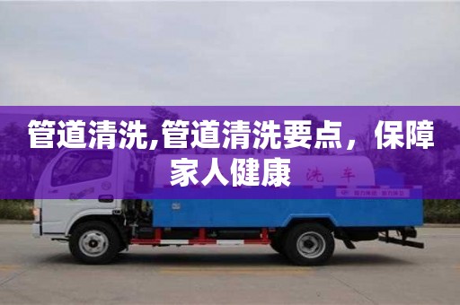 管道清洗,管道清洗要點(diǎn)，保障家人健康