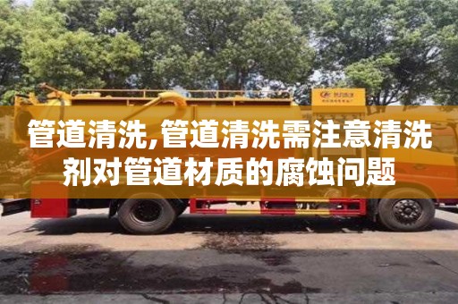 北京管道清洗,管道清洗需注意清洗劑對(duì)管道材質(zhì)的腐蝕問題
