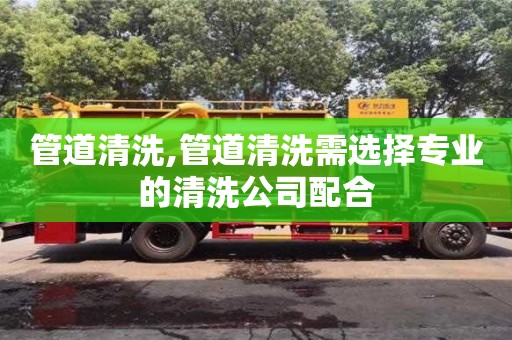 管道清洗,管道清洗需選擇專業的清洗公司配合